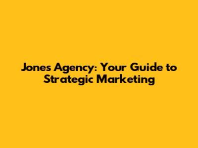 Jones Agency: Your Guide to Strategic Marketing