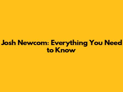 Josh Newcom: Everything You Need to Know