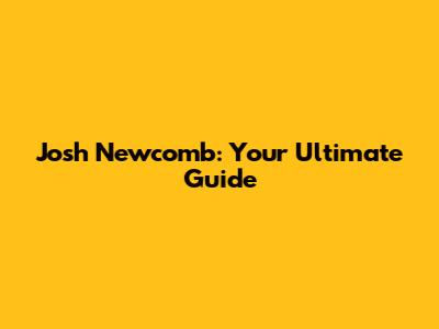 Josh Newcomb: Your Ultimate Guide