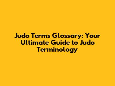 Judo Terms Glossary: Your Ultimate Guide to Judo Terminology