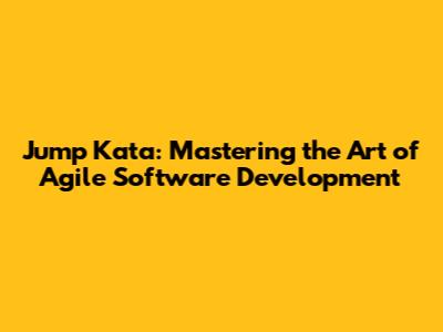 Jump Kata: Mastering the Art of Agile Software Development