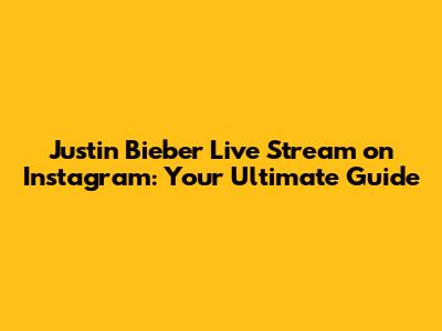 Justin Bieber Live Stream on Instagram: Your Ultimate Guide
