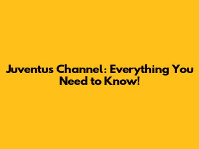 Juventus Channel: Everything You Need to Know!