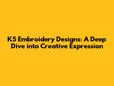 K5 Embroidery Designs: A Deep Dive into Creative Expression