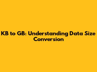 KB to GB: Understanding Data Size Conversion