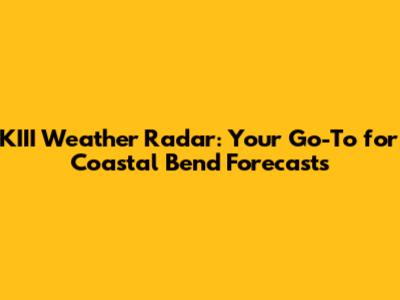 KIII Weather Radar: Your Go-To for Coastal Bend Forecasts