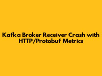 Kafka Broker Receiver Crash with HTTP/Protobuf Metrics