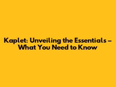 Kaplet: Unveiling the Essentials – What You Need to Know
