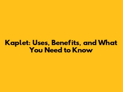 Kaplet: Uses, Benefits, and What You Need to Know