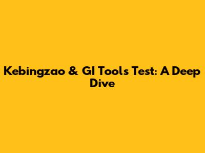 Kebingzao & GI Tools Test: A Deep Dive