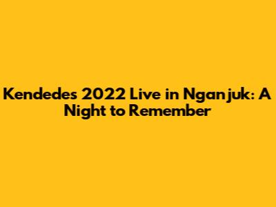 Kendedes 2022 Live in Nganjuk: A Night to Remember