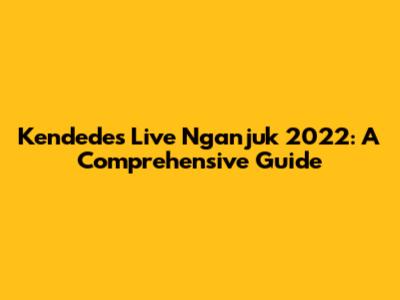 Kendedes Live Nganjuk 2022: A Comprehensive Guide