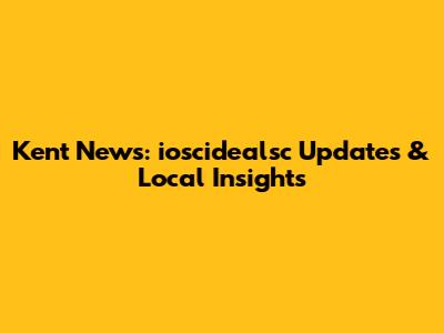 Kent News: ioscidealsc Updates & Local Insights