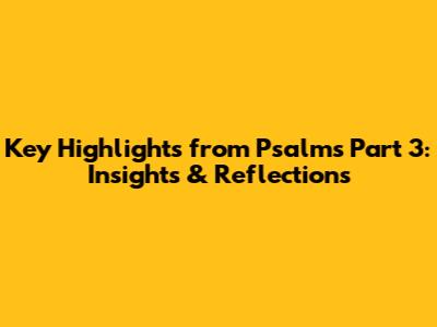 Key Highlights from Psalms Part 3: Insights & Reflections