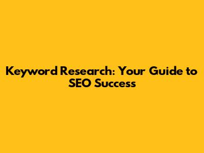 Keyword Research: Your Guide to SEO Success