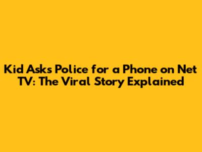 Kid Asks Police for a Phone on Net TV: The Viral Story Explained