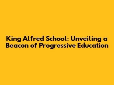 King Alfred School: Unveiling a Beacon of Progressive Education