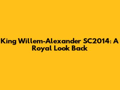 King Willem-Alexander SC2014: A Royal Look Back