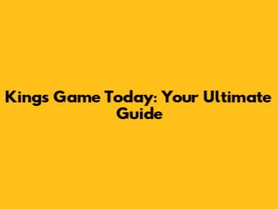 Kings Game Today: Your Ultimate Guide