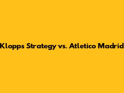Klopp's Strategy vs. Atletico Madrid