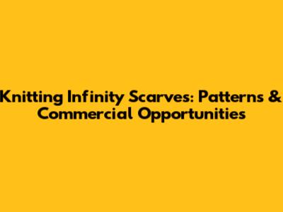 Knitting Infinity Scarves: Patterns & Commercial Opportunities