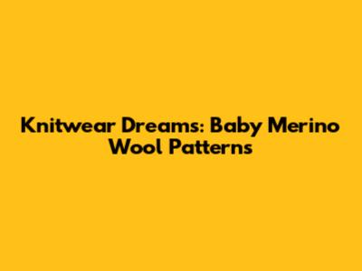 Knitwear Dreams: Baby Merino Wool Patterns