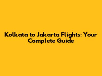 Kolkata to Jakarta Flights: Your Complete Guide