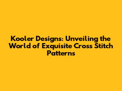 Kooler Designs: Unveiling the World of Exquisite Cross Stitch Patterns