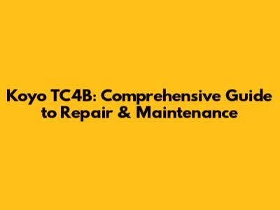 Koyo TC4B: Comprehensive Guide to Repair & Maintenance