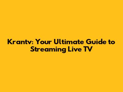 Krantv: Your Ultimate Guide to Streaming Live TV