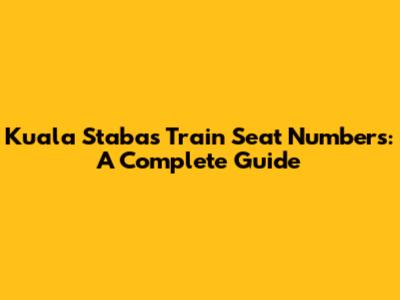 Kuala Stabas Train Seat Numbers: A Complete Guide