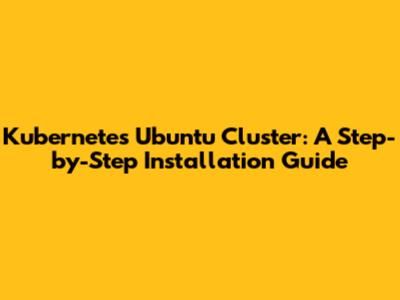 Kubernetes Ubuntu Cluster: A Step-by-Step Installation Guide