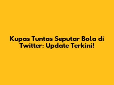 Kupas Tuntas Seputar Bola di Twitter: Update Terkini!