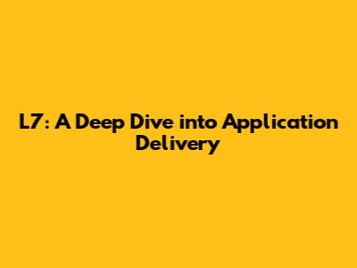 L7: A Deep Dive into Application Delivery