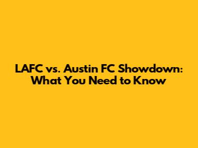 LAFC vs. Austin FC Showdown: What You Need to Know