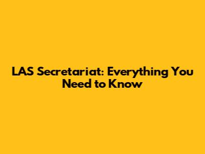 LAS Secretariat: Everything You Need to Know