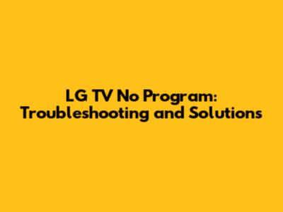 LG TV No Program: Troubleshooting and Solutions