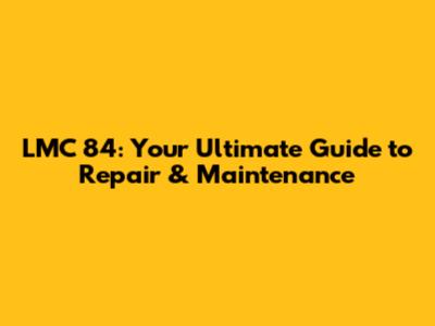 LMC 84: Your Ultimate Guide to Repair & Maintenance