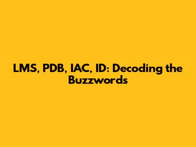 LMS, PDB, IAC, ID: Decoding the Buzzwords