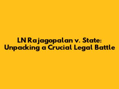 LN Rajagopalan v. State: Unpacking a Crucial Legal Battle