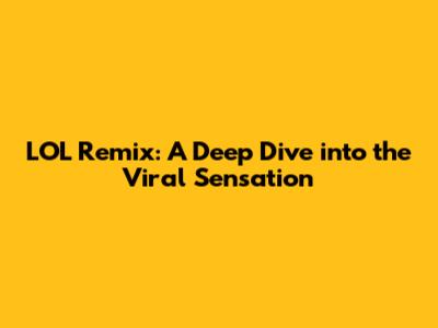 LOL Remix: A Deep Dive into the Viral Sensation