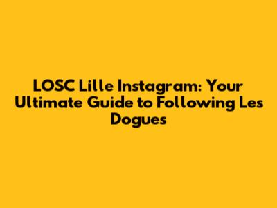 LOSC Lille Instagram: Your Ultimate Guide to Following Les Dogues