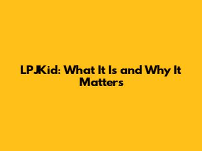 LPJKid: What It Is and Why It Matters