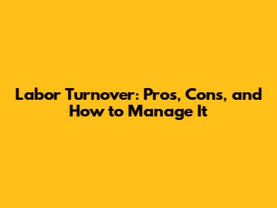 Labor Turnover: Pros, Cons, and How to Manage It