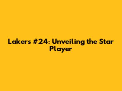 Lakers' #24: Unveiling the Star Player