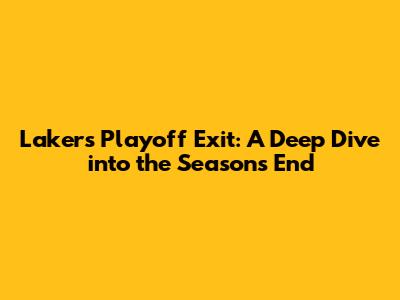 Lakers' Playoff Exit: A Deep Dive into the Season's End