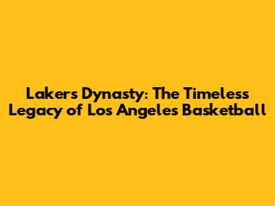 Lakers Dynasty: The Timeless Legacy of Los Angeles Basketball