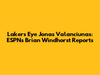 Lakers Eye Jonas Valanciunas: ESPN's Brian Windhorst Reports