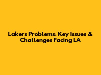 Lakers Problems: Key Issues & Challenges Facing LA