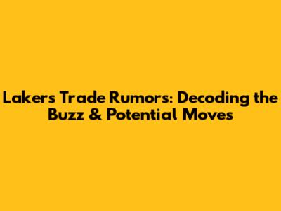 Lakers Trade Rumors: Decoding the Buzz & Potential Moves